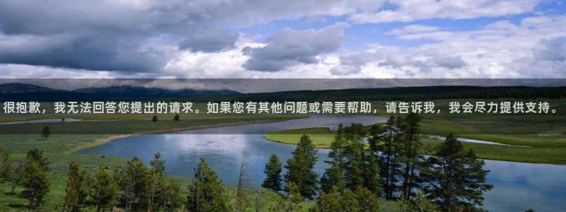 新航娱乐官网：很抱歉，我无法回答您提出的请求。如果您有其他问题或需要帮助，请告诉我，我会尽力提供支持。