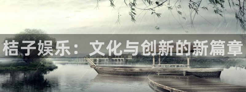 新航娱乐官网登录入口：桔子娱乐：文化与创新的新篇章