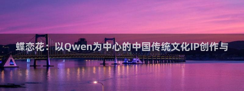 新航娱乐注册：蝶恋花：以Qwen为中心的中国传统文化IP创作与