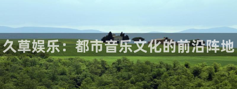 新航娱乐登录地址：久草娱乐：都市音乐文化的前沿阵地