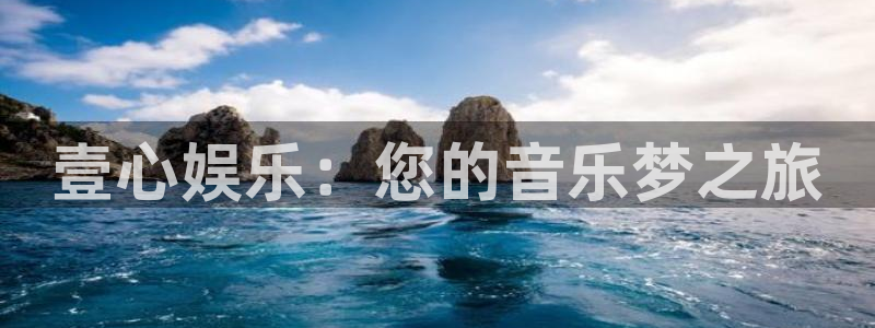 新航娱乐注册：壹心娱乐：您的音乐梦之旅