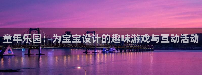 新航娱乐登录地址：童年乐园：为宝宝设计的趣味游戏与互动活动